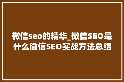 微信seo的精华_微信SEO是什么微信SEO实战方法总结 微信seo的精华_微信SEO是什么微信SEO实战方法总结 搜狗SEO