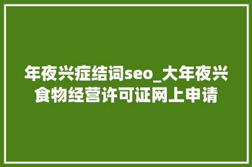 年夜兴症结词seo_大年夜兴食物经营许可证网上申请