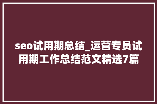 seo试用期总结_运营专员试用期工作总结范文精选7篇 seo试用期总结_运营专员试用期工作总结范文精选7篇 必应SEO