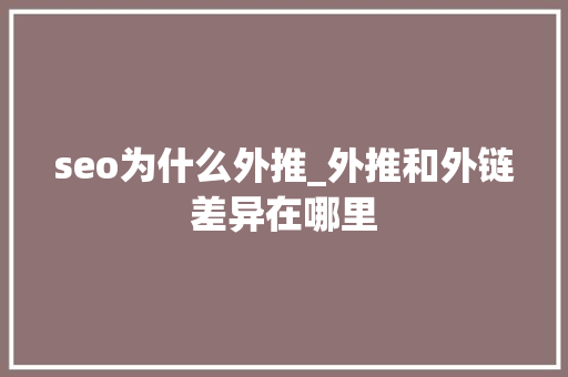 seo为什么外推_外推和外链差异在哪里