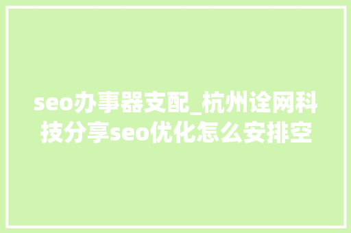 seo办事器支配_杭州诠网科技分享seo优化怎么安排空间和做事器