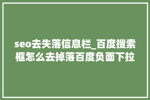 seo去失落信息栏_百度搜索框怎么去掉落百度负面下拉框怎么删除 seo去失落信息栏_百度搜索框怎么去掉落百度负面下拉框怎么删除 神马SEO