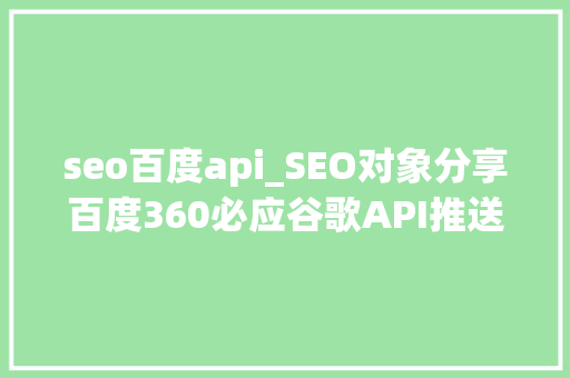 seo百度api_SEO对象分享百度360必应谷歌API推送对象 seo百度api_SEO对象分享百度360必应谷歌API推送对象 百度SEO