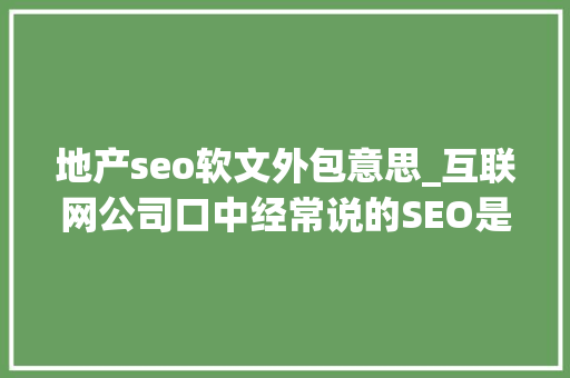 地产seo软文外包意思_互联网公司口中经常说的SEO是什么 地产seo软文外包意思_互联网公司口中经常说的SEO是什么 百度SEO