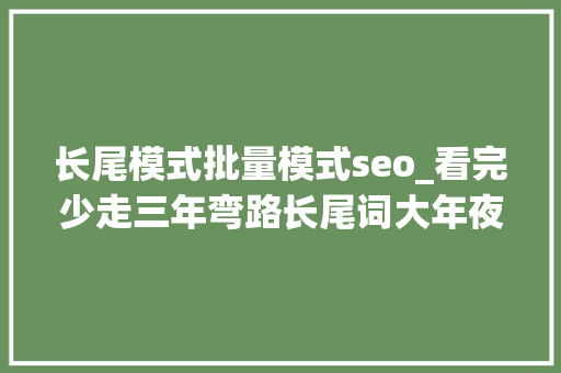 长尾模式批量模式seo_看完少走三年弯路长尾词大年夜批量优化网站首页SEO常用一招 长尾模式批量模式seo_看完少走三年弯路长尾词大年夜批量优化网站首页SEO常用一招 必应SEO