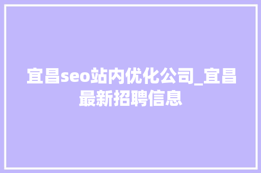 宜昌seo站内优化公司_宜昌最新招聘信息