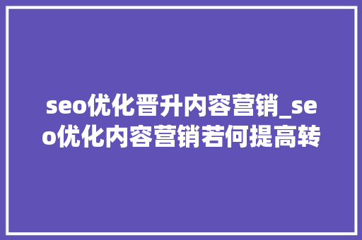 seo优化晋升内容营销_seo优化内容营销若何提高转换率 seo优化晋升内容营销_seo优化内容营销若何提高转换率 网站建设公司