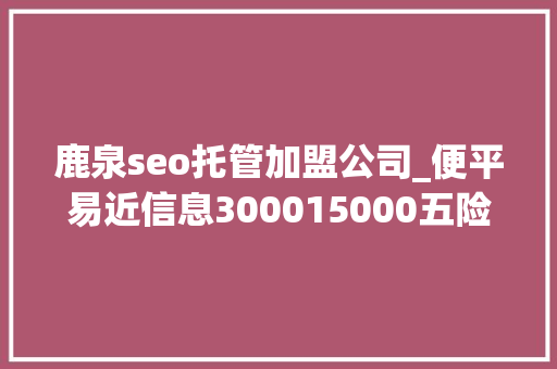 鹿泉seo托管加盟公司_便平易近信息300015000五险一金你想要的福利待遇这里都有↓↓↓ 鹿泉seo托管加盟公司_便平易近信息300015000五险一金你想要的福利待遇这里都有↓↓↓ 必应SEO