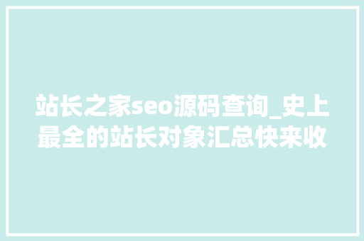 站长之家seo源码查询_史上最全的站长对象汇总快来收藏 站长之家seo源码查询_史上最全的站长对象汇总快来收藏 神马SEO