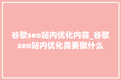 谷歌seo站内优化内容_谷歌seo站内优化需要做什么 谷歌seo站内优化内容_谷歌seo站内优化需要做什么 百度SEO