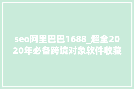 seo阿里巴巴1688_超全2020年必备跨境对象软件收藏 seo阿里巴巴1688_超全2020年必备跨境对象软件收藏 网站建设公司