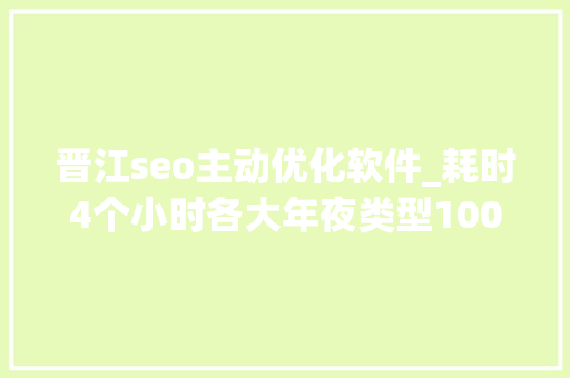 晋江seo主动优化软件_耗时4个小时各大年夜类型100个互联网副业兼职平台全收录 百度SEO 晋江seo主动优化软件_耗时4个小时各大年夜类型100个互联网副业兼职平台全收录 晋江seo主动优化软件_耗时4个小时各大年夜类型100个互联网副业兼职平台全收录 百度SEO