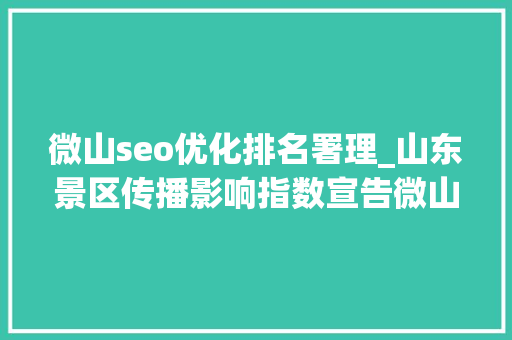 微山seo优化排名署理_山东景区传播影响指数宣告微山湖旅游区75592分登榜十强 微山seo优化排名署理_山东景区传播影响指数宣告微山湖旅游区75592分登榜十强 网站建设公司