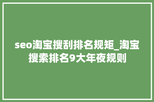 seo淘宝搜刮排名规矩_淘宝搜索排名9大年夜规则 seo淘宝搜刮排名规矩_淘宝搜索排名9大年夜规则 SEO关键词