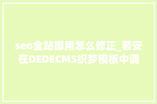 seo全站挪用怎么修正_若安在DEDECMS织梦模板中调用全站相关文章 seo全站挪用怎么修正_若安在DEDECMS织梦模板中调用全站相关文章 SEO关键词