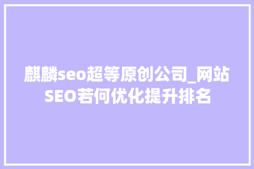 麒麟seo超等原创公司_网站SEO若何优化提升排名 麒麟seo超等原创公司_网站SEO若何优化提升排名 百度SEO