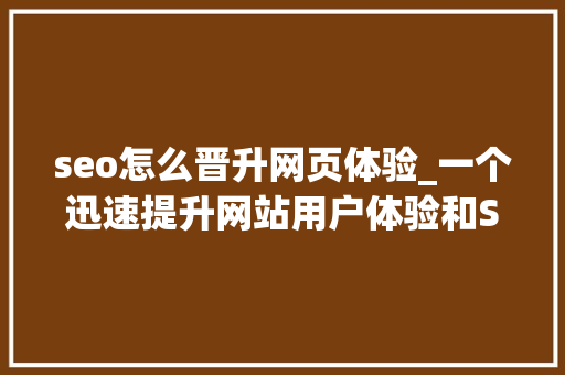 seo怎么晋升网页体验_一个迅速提升网站用户体验和SEO效果的方法实证有效 seo怎么晋升网页体验_一个迅速提升网站用户体验和SEO效果的方法实证有效 SEO关键词