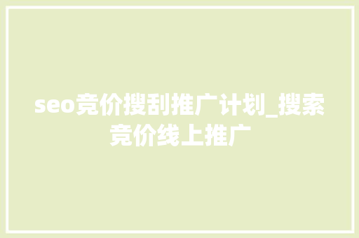 seo竞价搜刮推广计划_搜索竞价线上推广 搜狗SEO seo竞价搜刮推广计划_搜索竞价线上推广 seo竞价搜刮推广计划_搜索竞价线上推广 搜狗SEO