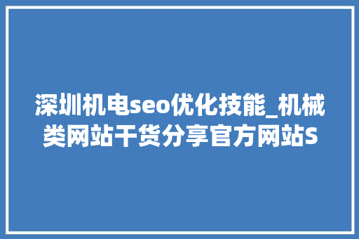 深圳机电seo优化技能_机械类网站干货分享官方网站SEO优化四大年夜基本优化留心点是什么 深圳机电seo优化技能_机械类网站干货分享官方网站SEO优化四大年夜基本优化留心点是什么 搜狗SEO