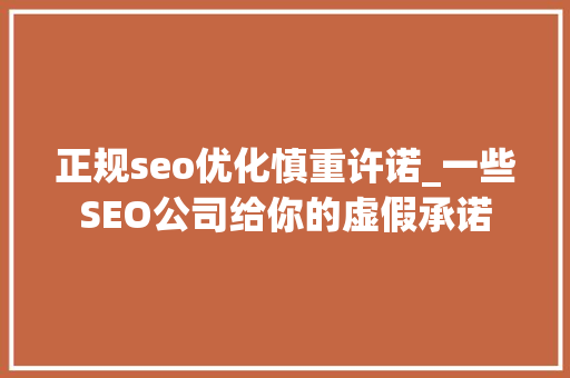 正规seo优化慎重许诺_一些SEO公司给你的虚假承诺