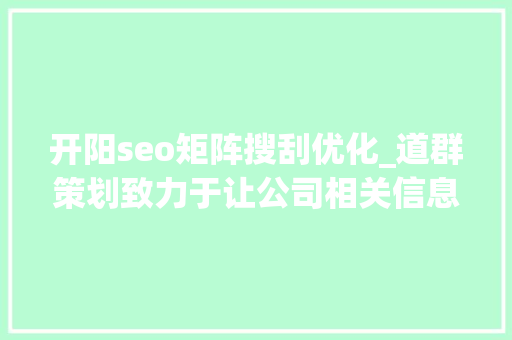 开阳seo矩阵搜刮优化_道群策划致力于让公司相关信息连接世界 开阳seo矩阵搜刮优化_道群策划致力于让公司相关信息连接世界 百度SEO