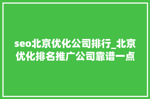 seo北京优化公司排行_北京优化排名推广公司靠谱一点的 seo北京优化公司排行_北京优化排名推广公司靠谱一点的 搜狗SEO