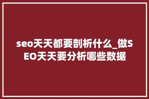 seo天天都要剖析什么_做SEO天天要分析哪些数据 seo天天都要剖析什么_做SEO天天要分析哪些数据 神马SEO