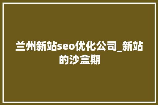 兰州新站seo优化公司_新站的沙盒期 兰州新站seo优化公司_新站的沙盒期 必应SEO