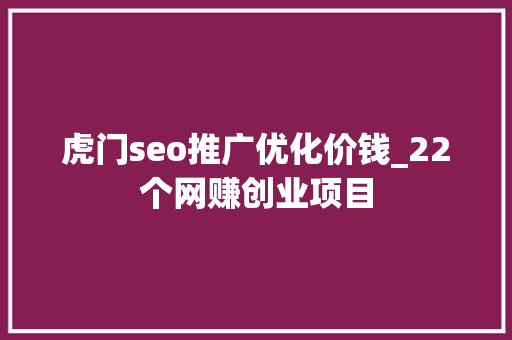 虎门seo推广优化价钱_22个网赚创业项目 虎门seo推广优化价钱_22个网赚创业项目 网站建设公司