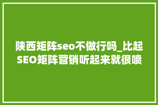陕西矩阵seo不做行吗_比起SEO矩阵营销听起来就很喷鼻香