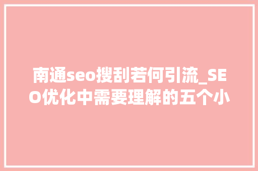 南通seo搜刮若何引流_SEO优化中需要理解的五个小秘密 南通seo搜刮若何引流_SEO优化中需要理解的五个小秘密 神马SEO