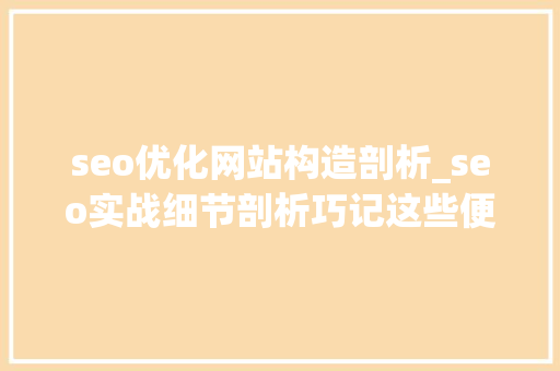 seo优化网站构造剖析_seo实战细节剖析巧记这些便于SEO优化的网站结构 seo优化网站构造剖析_seo实战细节剖析巧记这些便于SEO优化的网站结构 网站建设公司