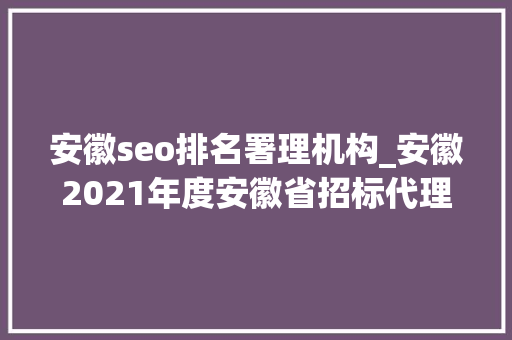 安徽seo排名署理机构_安徽2021年度安徽省招标代理机构行业招标代理TOP100 安徽seo排名署理机构_安徽2021年度安徽省招标代理机构行业招标代理TOP100 网站建设公司
