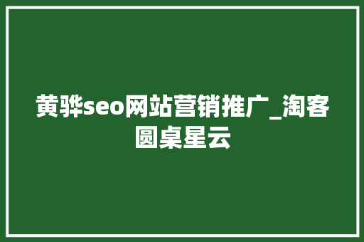 黄骅seo网站营销推广_淘客圆桌星云 黄骅seo网站营销推广_淘客圆桌星云 神马SEO