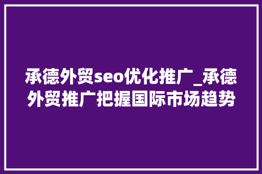 承德外贸seo优化推广_承德外贸推广把握国际市场趋势 承德外贸seo优化推广_承德外贸推广把握国际市场趋势 百度SEO