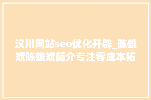 汉川网站seo优化开辟_陈雄斌陈雄斌简介专注零成本拓客引流成交裂变 汉川网站seo优化开辟_陈雄斌陈雄斌简介专注零成本拓客引流成交裂变 必应SEO
