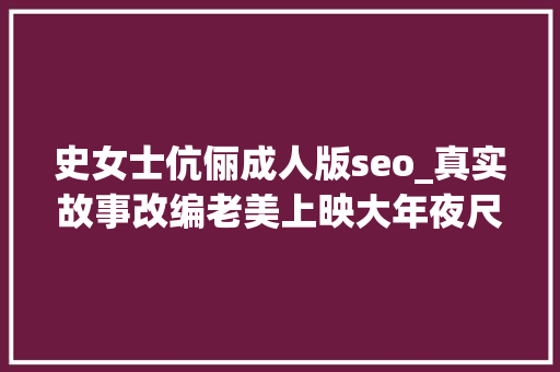 史女士伉俪成人版seo_真实故事改编老美上映大年夜尺度版史密斯夫妻新片性张力拉满 史女士伉俪成人版seo_真实故事改编老美上映大年夜尺度版史密斯夫妻新片性张力拉满 搜狗SEO