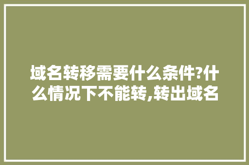 域名转移需要什么条件?什么情况下不能转,转出域名为什么这么难呢。 域名转移需要什么条件?什么情况下不能转,转出域名为什么这么难呢。 百度SEO