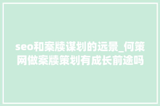 seo和案牍谋划的远景_何策网做案牍策划有成长前途吗 seo和案牍谋划的远景_何策网做案牍策划有成长前途吗 搜狗SEO