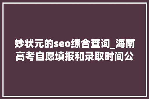 妙状元的seo综合查询_海南高考自愿填报和录取时间公布 妙状元的seo综合查询_海南高考自愿填报和录取时间公布 搜狗SEO