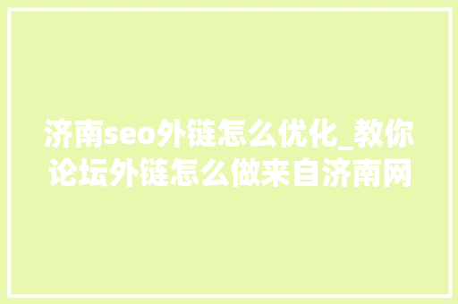 济南seo外链怎么优化_教你论坛外链怎么做来自济南网站优化马一席干货 济南seo外链怎么优化_教你论坛外链怎么做来自济南网站优化马一席干货 神马SEO