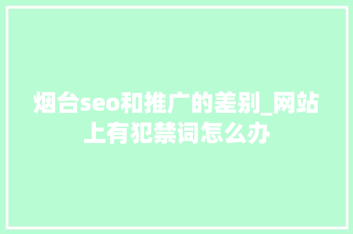 烟台seo和推广的差别_网站上有犯禁词怎么办 烟台seo和推广的差别_网站上有犯禁词怎么办 网站建设公司