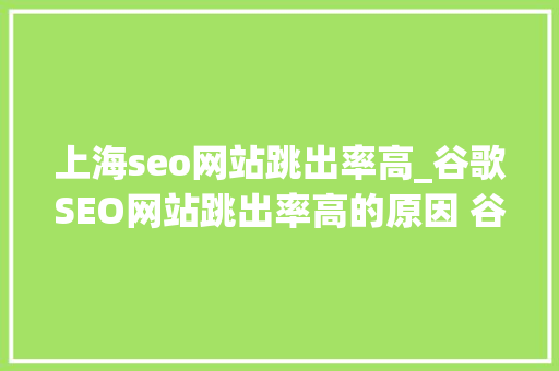 上海seo网站跳出率高_谷歌SEO网站跳出率高的原因 谷歌SEO搜索引擎优化中 上海seo网站跳出率高_谷歌SEO网站跳出率高的原因 谷歌SEO搜索引擎优化中 网站建设公司