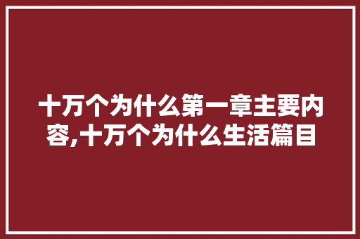 十万个为什么第一章主要内容,十万个为什么生活篇目录。 十万个为什么第一章主要内容,十万个为什么生活篇目录。 百度SEO