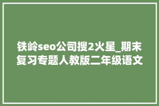 铁岭seo公司搜2火星_期末复习专题人教版二年级语文下册生字表带拼音组词