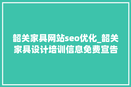 韶关家具网站seo优化_韶关家具设计培训信息免费宣告家具设计培训信息