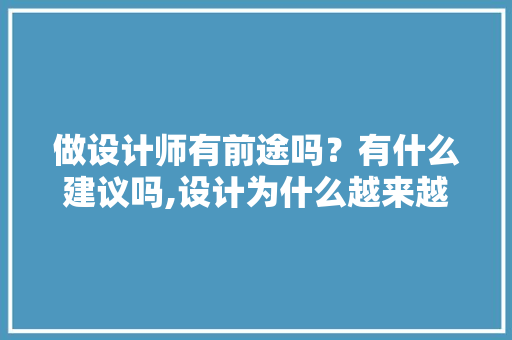 做设计师有前途吗？有什么建议吗,设计为什么越来越重要了。