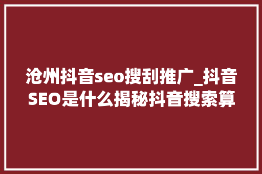 沧州抖音seo搜刮推广_抖音SEO是什么揭秘抖音搜索算法工作事理和推荐算法 沧州抖音seo搜刮推广_抖音SEO是什么揭秘抖音搜索算法工作事理和推荐算法 神马SEO