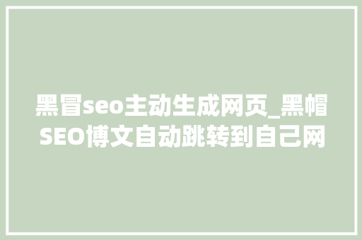 黑冒seo主动生成网页_黑帽SEO博文自动跳转到自己网站 黑冒seo主动生成网页_黑帽SEO博文自动跳转到自己网站 SEO关键词