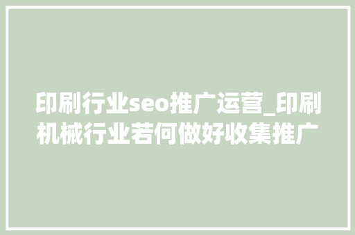 印刷行业seo推广运营_印刷机械行业若何做好收集推广 印刷行业seo推广运营_印刷机械行业若何做好收集推广 搜狗SEO